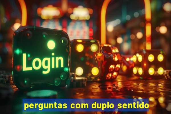 perguntas com duplo sentido